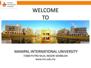 MANIPAL INTERNATIONAL UNIVERSITY
71800 PUTRA NILAI, NEGERI SEMBILAN
www.miu.edu.my
WELCOME
TO
 