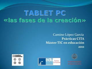 TABLET PC«las fases de la creación» Camino López García Prácticas CITA Máster TIC en educación 2011 