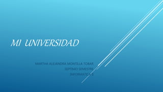 MI UNIVERSIDAD
MARTHA ALEJANDRA MONTILLA TOBAR
SEPTIMO SEMESTRE
INFORMATICA II
 