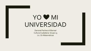 YO ❤️ MI
UNIVERSIDAD
Darisnel PachecoVillarreal
Cultura Ciudadana- Grupo 13
Lic. En Matemáticas
 