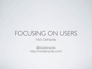 FOCUSING ON USERS
        Nick DeNardis

         @nickdenardis
    http://nickdenardis.com/
 