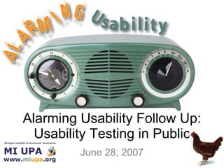 Alarming Usability Follow Up: Usability Testing in Public June 28, 2007 