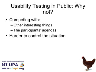 Usability Testing in Public: Why not? <ul><li>Competing with: </li></ul><ul><ul><li>Other interesting things </li></ul></u...