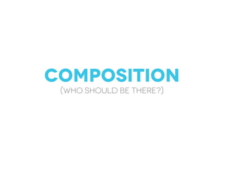 Composition
(who should be there?)
 
