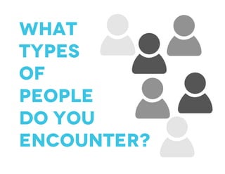 What
types
of
people
do you
encounter?
 