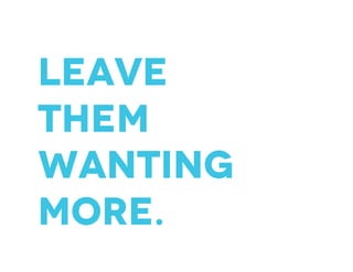 Leave
them
wanting
more.
 