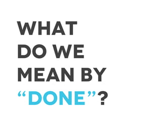 What
Do we
Mean by
“done”?
 