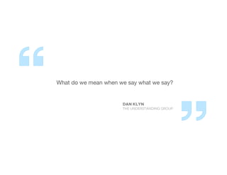 What do we mean when we say what we say?
Dan Klyn
The Understanding Group
 