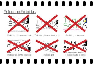 Aplicacao Proibidas

T i a gO
Sous

TiagO
So us

O seu momento para sempre...

O seu momento para sempre...

Proibido esticar na verdical
...erpmes arap otnemom ues O

Og a i T
suoS

Proibido de ponta cabeca

Proibido esticar na horizontal

Tia
Sou g O
s

O se
u mo
men

to p
ara
sem
pre...

Proibido girar

TiagO
Sous

O seu momento para sempre...

Proibido mudar a cor

Tiag
Sous

O

O seu momento para sempre...

Proibido mudar a fonte

 