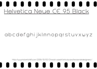 H e l ve t i c a N e u e CE 9 5 B l a c k

abcdefghijklmnopqrstuvxwyz

http:/
/www.instantshift.com/2008/10/05/21-most-used-fonts-by-professional-designers/

 