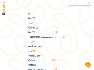 A
Marca...............................
.02
Cores da
Marca...................03
Tipografia..........................
....04
Assinaturas........................
....05
Versão em
Cores..................06
Versão
Sumario 01´
 