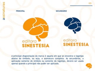 assinaturas 05
A principal diagramação da marca é aquela em que se encontra o logotipo
abaixo do símbolo, ou seja, a assinatura completa. As secundárias, a
aplicação somente do símbolo ou somente do logotipo, deverá ser usada
apenas quando a principal não puder ser aplicada.
SECUNDÁRIOPRINCIPAL
 