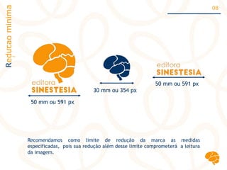 Reducaominima 08
Recomendamos como limite de redução da marca as medidas
especificadas, pois sua redução além desse limite comprometerá a leitura
da imagem.
50 mm ou 591 px
30 mm ou 354 px
50 mm ou 591 px
~
~
´
 