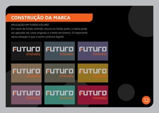 CONSTRUÇÃO DA MARCA
APLICAÇÃO EM FUNDO ESCURO
Em casos de fundo colorido, escuro ou fundo preto, a marca pode
ser aplicada nas cores originais e o texto em branco. O importante
nessa situação é que o nome continue legível.




                                                                     12
 