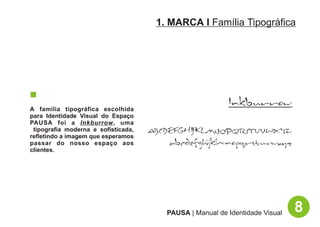 1. MARCA I Família Tipográfica




A família tipográfica escolhida
                                                          Inkburrow
para Identidade Visual do Espaço
PAUSA foi a Inkburrow, uma
 tipografia moderna e sofisticada,   ABCDEFGHIJ KLMNOPQRSTUVWXYZ
refletindo a imagem que esperamos
passar do nosso espaço aos               abcdefgh ijklmnopqrstuvwxyz
clientes.




                                        PAUSA | Manual de Identidade Visual   8
 