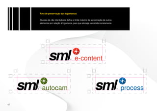 Área de preservação das logomarcas


     Ou área de não interferência define o limite máximo de aproximação de outros
     elementos em relação à logomarca, para que ela seja percebida corretamente.




42
 