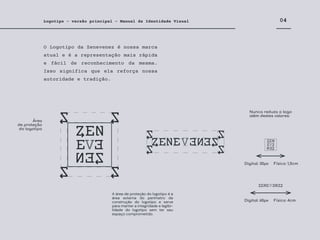 O Logotipo da Zenevenez é nossa marca
atual e é a representação mais rápida
e fácil de reconhecimento da mesma.
Isso significa que ela reforça nossa
autoridade e tradição.
04
Logotipo - versão principal - Manual de Identidade Visual
Área
de proteção
do logotipo
A área de proteção do logotipo é a
área externa do perímetro de
construção do logotipo e serve
para manter a integridade e legibi-
lidade do logotipo sem ter seu
espaço comprometido.
Nunca reduza o logo
além destes valores:
Digital: 30px Físico: 1,5cm
Digital: 60px Físico: 4cm
 