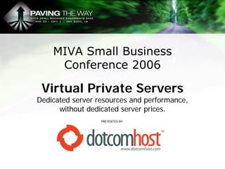 MIVA Small Business
     Conference 2006

 Virtual Private Servers
Dedicated server resources and performance,
      without dedicated server prices.
                  PRESENTED BY:
 