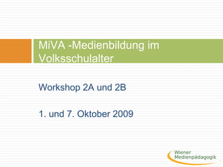 Workshop 2A und 2B
1. und 7. Oktober 2009
MiVA -Medienbildung im
Volksschulalter
 