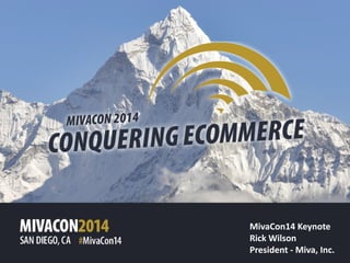 MivaCon14	
  Keynote	
  
Rick	
  Wilson	
  
President	
  -­‐	
  Miva,	
  Inc.
 