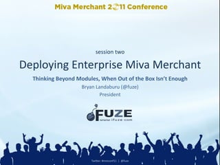         session  two

Deploying  Enterprise  Miva  Merchant
                                      
                                                                     
  Thinking  Beyond  Modules,  When  Out  of  the  Box  Isn’t  Enough
                       Bryan  Landaburu  (@fuze)
                                                 
                                President
                                          
                                      




                           Twi$er:  #mmconf11    |    @fuze  
 