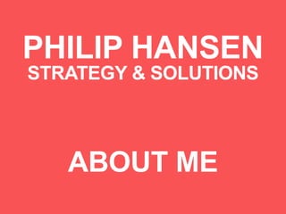 PHILIP HANSEN
STRATEGY & SOLUTIONS
ABOUT ME
 