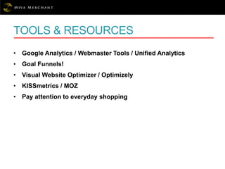 TOOLS & RESOURCES
• Google Analytics / Webmaster Tools / Unified Analytics
• Goal Funnels!
• Visual Website Optimizer / Optimizely
• KISSmetrics / MOZ
• Pay attention to everyday shopping
 