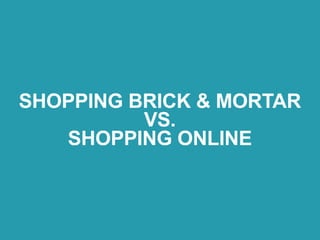 SHOPPING BRICK & MORTAR 
VS. 
SHOPPING ONLINE
 