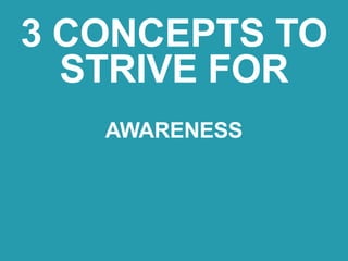AWARENESS
3 CONCEPTS TO
STRIVE FOR
 