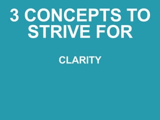 CLARITY
3 CONCEPTS TO
STRIVE FOR
 