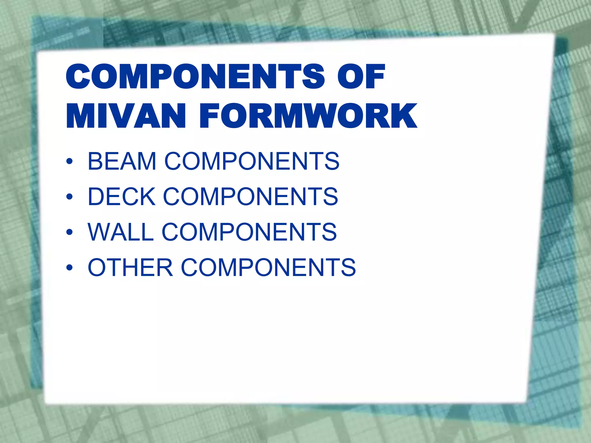 COMPONENTS OF
MIVAN FORMWORK
• BEAM COMPONENTS
• DECK COMPONENTS
• WALL COMPONENTS
• OTHER COMPONENTS
 