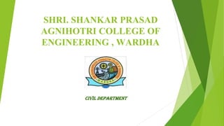 SHRI. SHANKAR PRASAD
AGNIHOTRI COLLEGE OF
ENGINEERING , WARDHA
CIVIL DEPARTMENT
 