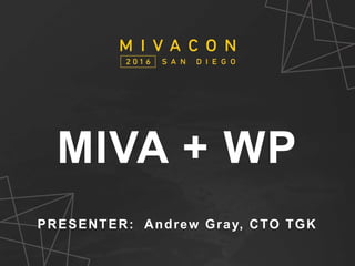 SESSION TITLE
Presenter’s Name
MIVA + WP
PRESENTER: Andrew Gray, CTO TGK
 