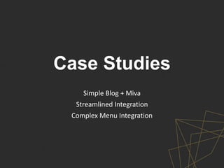 Case Studies
Simple Blog + Miva
Streamlined Integration
Complex Menu Integration
 