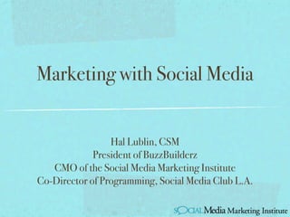 Marketing with Social Media


                 Hal Lublin, CSM
             President of BuzzBuilderz
   CMO of the Social Media Marketing Institute
Co-Director of Programming, Social Media Club L.A.
 