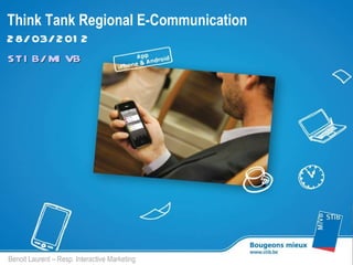 Think Tank Regional E-Communication
2 8/ 03/ 2 01 2
STI B/ MI VB




Benoit Laurent – Resp. Interactive Marketing
 