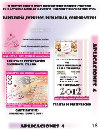 se muestra como se aplica sobre diversos soportes utilizados
en la actividad diaria de la empresa: uniformes vehículos señaletica


papelearía ,impresos, publicidad, corporativos




                                                                 aplicaciones 4
  tarjeta de presentación
  dimensiones: 9x5.5 mm




                                    tarjeta de presentación
         cartel(afiche)
    dimensiones: formato dina 3




             aplicaciones 4                                      18
 