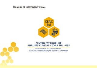 MANUAL DE IDENTIDADE VISUAL




                          CEAC
                           Sul




                 CENTRO ESTADUAL DE
           ANÁLISES CLÍNICAS - ZONA SUL - OSS
 