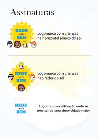 Assinaturas
REDE
BEM
pelo
REDE
BEM
pelo
Logomarca com crianças
na horizontal abaixo do sol
Logomarca com crianças
nao redor do sol
REDE
BEM
pelo
Logotipo para utilização onde se
precisar de uma simplicidade maior
 