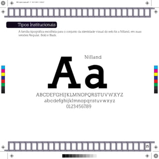 Tipos Institucionais
A família tipográfica escolhida para o conjunto da identidade visual do selo foi a Nilland, em suas
versões Regular, Bold e Black.
Aa
Nilland
ABCDEFGHIJKLMNOPQRSTUVWXYZ
abcdefghijklmnopqrstuvwxyz
0123456789
15
C
M
Y
CM
MY
CY
CMY
K
MIV copiar copiar.pdf 17 16/11/2015 15:56:27
 