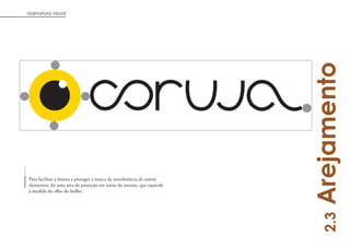 assinatura visual




                                                                         Arejamento
Para facilitar a leitura e proteger a marca da interferência de outros
elementos, há uma área de proteção em torno da mesma, que equivale
à medida do olho do brilho.




                                                                            2.3
                                                                                6
 