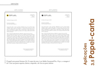 aplicações



                        em cores                                                                                         em preto

                                                                           CORUJA DESIGN                                                                                     CORUJA DESIGN
                                                                          Alameda Grajaú - 288                                                                              Alameda Grajaú - 288
                                                                                Alphaville - SP                                                                                   Alphaville - SP
                                                                                     06480-012                                                                                         06480-012
                                                                             + 55 11 2300-1260                                                                                 + 55 11 2300-1260




                                                                                                                                                                                                           Papel-carta
São Paulo, 24 de agosto de 2012                                                                   São Paulo, 24 de agosto de 2012


Sed quia non numquam                                                                              Sed quia non numquam
Eius modi tempora incidunt ut                                                                     Eius modi tempora incidunt ut


Lorem ipsum dolor sit amet, consectetur adipisicing elit, sed do eiusmod tempor                   Lorem ipsum dolor sit amet, consectetur adipisicing elit, sed do eiusmod tempor
incididunt ut labore et dolore magna aliqua. Ut enim ad minim veniam, quis nostrud                incididunt ut labore et dolore magna aliqua. Ut enim ad minim veniam, quis nostrud
exercitation ullamco laboris nisi ut aliquip ex ea commodo consequat. Duis aute irure             exercitation ullamco laboris nisi ut aliquip ex ea commodo consequat. Duis aute irure
dolor in reprehenderit in voluptate velit esse cillum dolore eu fugiat nulla pariatur.            dolor in reprehenderit in voluptate velit esse cillum dolore eu fugiat nulla pariatur.
Excepteur sint occaecat cupidatat non proident, sunt in culpa qui officia deserunt mollit         Excepteur sint occaecat cupidatat non proident, sunt in culpa qui officia deserunt mollit
anim id est laborum."                                                                             anim id est laborum."

Seção 1.10.32 de "de Finibus Bonorum et Malorum", escrita por Cícero em 45 AC                     Seção 1.10.32 de "de Finibus Bonorum et Malorum", escrita por Cícero em 45 AC
"Sed ut perspiciatis unde omnis iste natus error sit voluptatem accusantium doloremque            "Sed ut perspiciatis unde omnis iste natus error sit voluptatem accusantium doloremque
laudantium, totam rem aperiam, eaque ipsa quae ab illo inventore veritatis et quasi               laudantium, totam rem aperiam, eaque ipsa quae ab illo inventore veritatis et quasi
architecto beatae vitae dicta sunt explicabo. Nemo enim ipsam voluptatem quia voluptas            architecto beatae vitae dicta sunt explicabo. Nemo enim ipsam voluptatem quia voluptas
sit aspernatur aut odit aut fugit, sed quia consequuntur magni dolores eos qui ratione            sit aspernatur aut odit aut fugit, sed quia consequuntur magni dolores eos qui ratione
voluptatem sequi nesciunt. Neque porro quisquam est, qui dolorem ipsum quia dolor sit             voluptatem sequi nesciunt. Neque porro quisquam est, qui dolorem ipsum quia dolor sit
amet, consectetur, adipisci velit, sed quia non numquam eius modi tempora incidunt ut             amet, consectetur, adipisci velit, sed quia non numquam eius modi tempora incidunt ut
labore et dolore magnam aliquam quaerat voluptatem. Ut enim ad minima veniam, quis                labore et dolore magnam aliquam quaerat voluptatem. Ut enim ad minima veniam, quis
nostrum exercitationem ullam corporis suscipit laboriosam, nisi ut aliquid ex ea commodi          nostrum exercitationem ullam corporis suscipit laboriosam, nisi ut aliquid ex ea commodi
consequatur? Quis autem vel eum iure reprehenderit qui in ea voluptate velit esse quam            consequatur? Quis autem vel eum iure reprehenderit qui in ea voluptate velit esse quam
nihil molestiae consequatur, vel illum qui dolorem eum fugiat quo.                                nihil molestiae consequatur, vel illum qui dolorem eum fugiat quo.




                                                                                                                                                                                                    Aplicações
                                                   Amanda Aparecida Gondim Rocco                                                                      Amanda Aparecida Gondim Rocco
                                                      Coordenadora de Criação                                                                            Coordenadora de Criação




                                                                                                                                                                                                                 3.5
O papel carta possui formato A4. O corpo do texto é em Adobe Garamond Pro, 10 pt, e a margem é
de 1,5cm nas partes superior, direita e esquerda; e de 3cm na parte inferior.
 