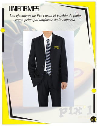 UNIFORMES
Los ejecutivos de Pix’l usan el vestido de paño
como principal uniforme de la empresa

pix’l

Ar

ígital y accesor ios
te d

Idea Tu Estilo

24
7

 