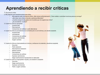 Elogiar( En vez de evaluar describa)Describa lo que ve (Veo los pantalones ordenados, los zapatos en su caja y los calcetines en el cubo de la ropa sucia)Describa lo que siente ( Da gusto entrar en esta habitación)Sintetice la conducta a elogiar con una o dos palabras. (Has ordenado todo en su sitio. Eso es lo que yo llamo organización)  (Qué bien, cuando todos colaboramos la casa está preciosa). (Hoy has acabado todo lo deberes, Eso es lo que yo llamo responsabilidad)Advertencias sobre el elogioProcure que las alabanzas sean apropiadas a la edad y al grado de aptitud del su hijo.Evite el tipo de elogio que pueda sugerir antiguas flaquezas o fracasos ocurridos en el pasado.Tenga presente que un exceso de entusiasmo puede tener el efecto contrario y mermar el deseo del hijo a seguir prosperando.No elogie conductas que no quiere que se repitan. (¡Que bien subes y bajas por las espalderas ¡