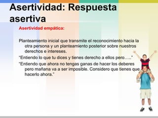 “Intentandogustar a todo el mundogastomuchaenergía y no siempreobtengo el resultadodeseado. Puedodeterminar lo queyoquierohacermásqueadaptarme a lo quepiensoqueotras personas quieren”Asertividad: pensamientosirracionalesProblemas de agresividad: Idea irracional:  Es horrible quelascosas no salgancomo a mi me gustaríaquesaliesen..