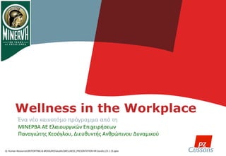 Wellness in the Workplace
          Ένα νέο καινοτόμο πρόγραμμα από τη
          ΜΙΝΕΡΒΑ ΑΕ Ελαιουργικών Επιχειρήσεων
          Παναγιώτης Κεσόγλου, Διευθυντής Ανθρώπινου Δυναμικού

Q: Human ResourcesREPORTING & MEASURESAuditsWELLNESS_PRESENTATION HR Society 23.1.13.pptx
 