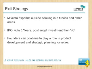 Exit Strategy <ul><li>Mivesta expands outside cooking into fitness and other areas </li></ul><ul><li>IPO  w/in 5 Years  po...