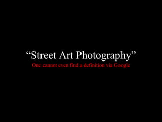 “ Street Art Photography” One cannot even find a definition via Google 