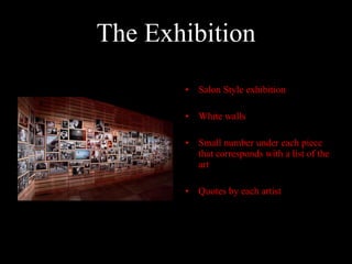 The Exhibition Salon Style exhibition White walls Small number under each piece that corresponds with a list of the art Quotes by each artist 