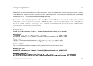 Tipografia primária                                                                                                            3.1

Em tipografia uma fonte sans-serif é aquela sem a característica “serifa” no final dos traços. O termo vem do francês que quer dizer
“sem”. A tipografia usada na assinatura do HGP é a Frutiger, da família Humanist. De estilo londrino leve e elegante, esta família é
caracterizada por ser a mais moderna e caligráfica entre as sans-serif.


Curvas lisas e sem contraste de peso das linhas dessa fonte fizeram da Frutiger uma excelente escolha para representar
modernidade e retidez de valores que representam o HGP. A Frutiger Bold é usada no nome do hospital, enquanto a Frutiger Roman
é usada no nome da secretaria e da associação. Esta é uma fonte comercial e licenciada, disponível tanto nas plataformas MAC
quanto Windows. Nenhuma alteração será permitida.


Frutiger Roman
ABCEDFGHIJKLMNOPQRSTUWXYZabcedfghijklmnopqrstuwxyz 1234567890
Frutiger Bold
ABCEDFGHIJKLMNOPQRSTUWXYZabcedfghijklmnopqrstuwxyz 1234567890
Frutiger Light
ABCEDFGHIJKLMNOPQRSTUWXYZabcedfghijklmnopqrstuwxyz 1234567890
Frutiger Light-Italic
ABCEDFGHIJKLMNOPQRSTUWXYZabcedfghijklmnopqrstuwxyz 1234567890
Frutiger Bold-Italic
ABCEDFGHIJKLMNOPQRSTUWXYZabcedfghijklmnopqrstuwxyz 1234567890
Frutiger Ultra-Black
ABCEDFGHIJKLMNOPQRSTUWXYZabcedfghijklmnopqrstuwxyz 1234567890

Manual de Identidade Visual do Hospital Geral de Pedreira                                                                        10
 